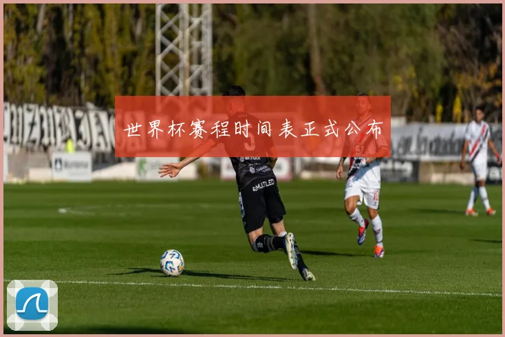 世界杯赛程时间表正式公布