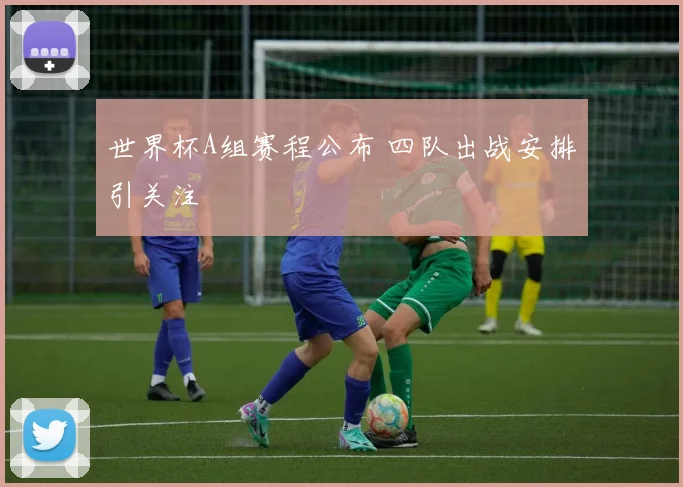 世界杯A组赛程公布 四队出战安排引关注