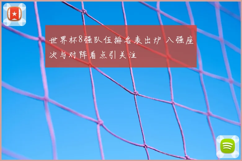 世界杯8强队伍排名表出炉 八强座次与对阵看点引关注