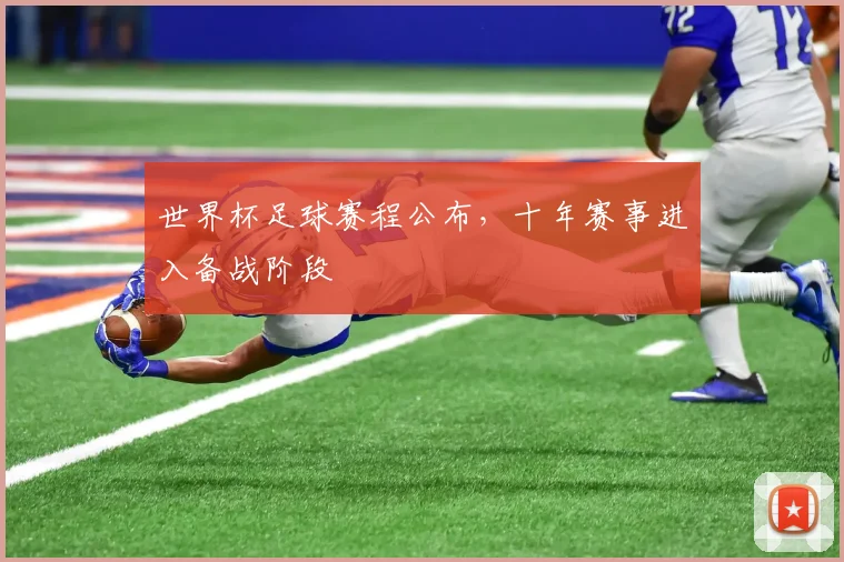 世界杯足球赛程公布,十年赛事进入备战阶段